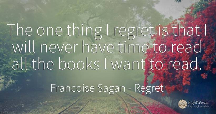 The one thing I regret is that I will never have time to... - Francoise Sagan, quote about regret, books, things, time