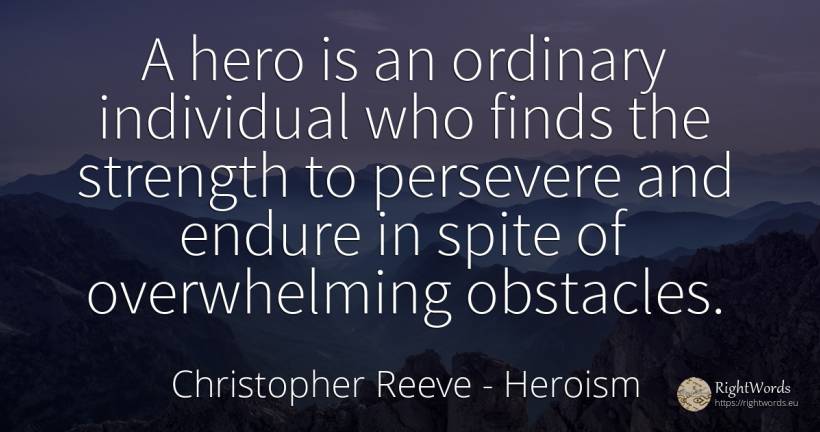 A hero is an ordinary individual who finds the strength... - Christopher Reeve, quote about heroism, perseverance, obstacles