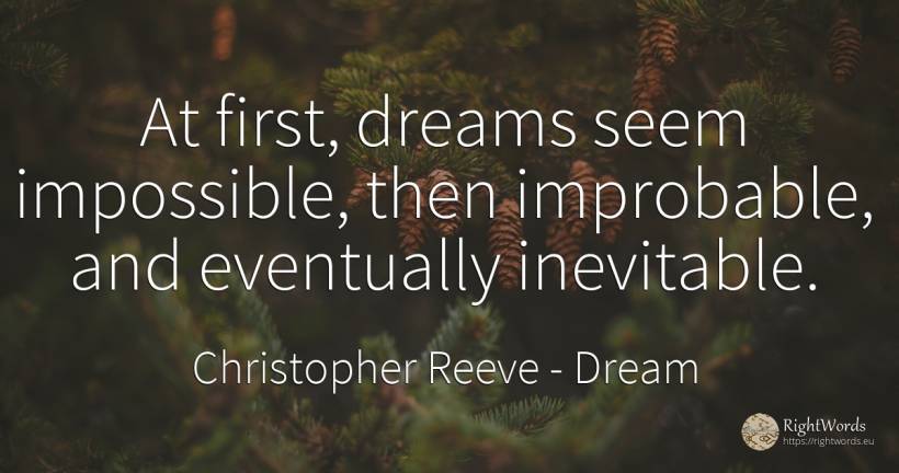 At first, dreams seem impossible, then improbable, and... - Christopher Reeve, quote about dream, impossible