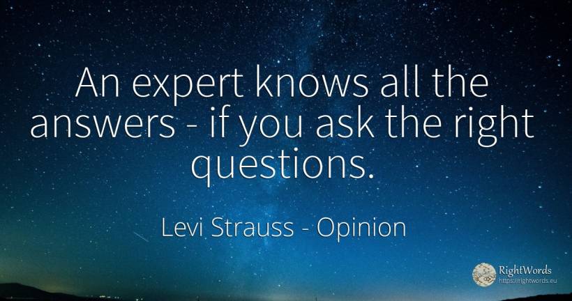 An expert knows all the answers - if you ask the right... - Levi Strauss, quote about opinion, rightness