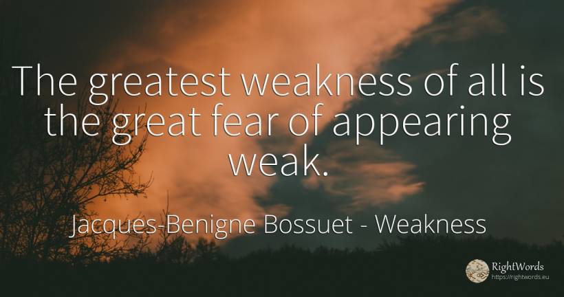 The greatest weakness of all is the great fear of... - Jacques-Benigne Bossuet, quote about weakness, fear
