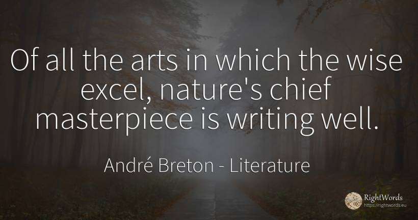Of all the arts in which the wise excel, nature's chief... - André Breton, quote about literature, art, writing, nature