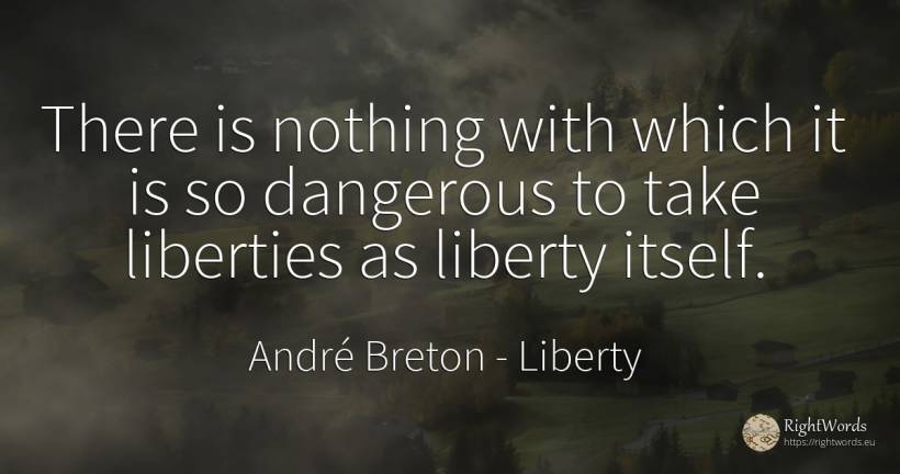 There is nothing with which it is so dangerous to take... - André Breton, quote about liberty, nothing
