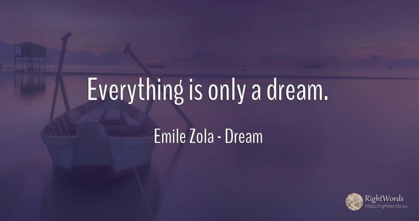 Everything is only a dream. - Emile Zola, quote about dream