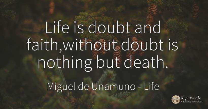 Life is doubt and faith, without doubt is nothing but death. - Miguel de Unamuno, quote about life, doubt, faith, death, nothing