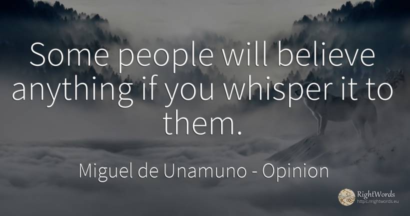 Some people will believe anything if you whisper it to them. - Miguel de Unamuno, quote about opinion, people
