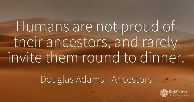 Humans are not proud of their ancestors, and rarely... - Douglas Adams, quote about ancestors, people, proudness