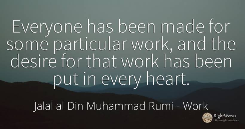 Everyone has been made for some particular work, and the... - Jalal al-Din Muhammad Rumi (Jalāl ad-Dīn Muhammad Rūmī), quote about work, heart