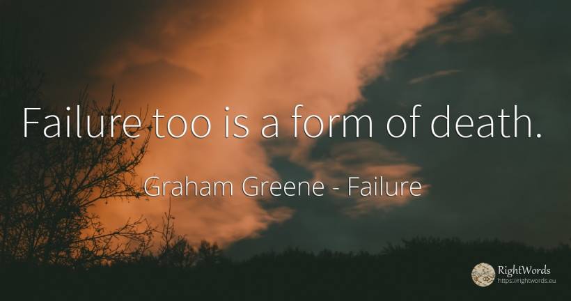 Failure too is a form of death. - Graham Greene, quote about failure, death