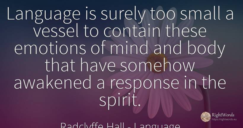 Language is surely too small a vessel to contain these... - Radclyffe Hall, quote about language, emotions, body, mind, spirit