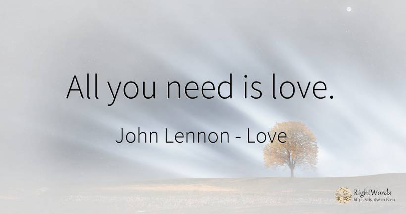 All you need is love. - John Lennon, quote about love, need