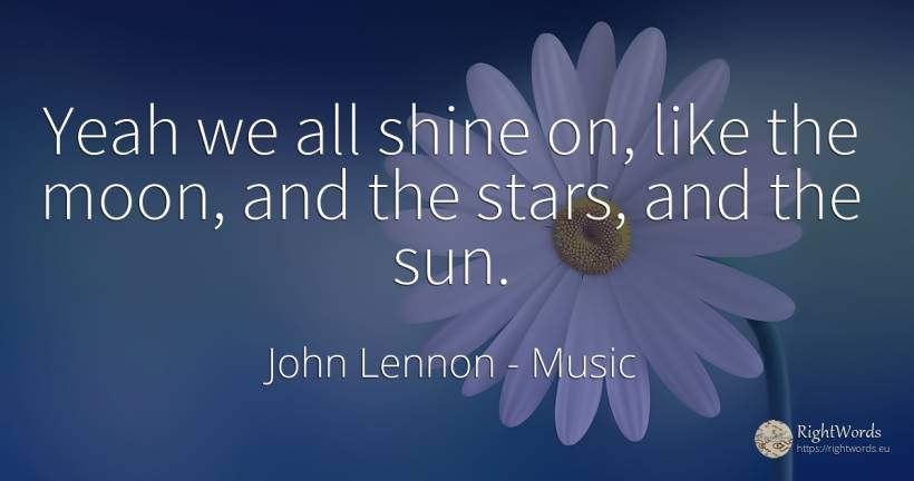 Yeah we all shine on, like the moon, and the stars, and... - John Lennon, quote about music, moon, celebrity, stars, sun