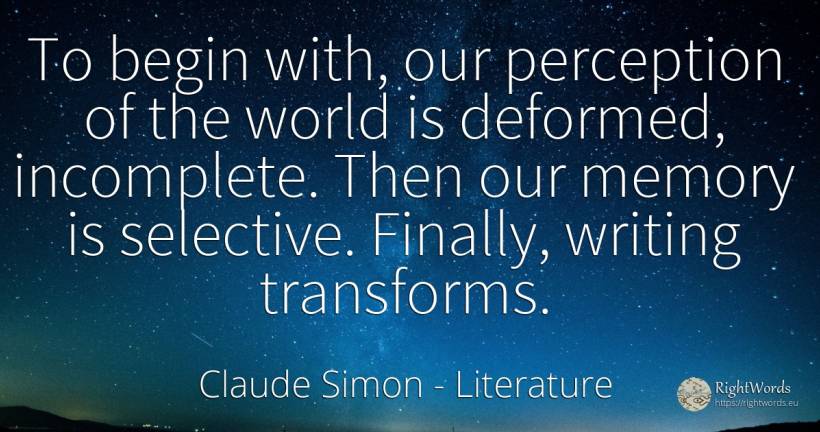 To begin with, our perception of the world is deformed, ... - Claude Simon, quote about literature, memory, writing, world