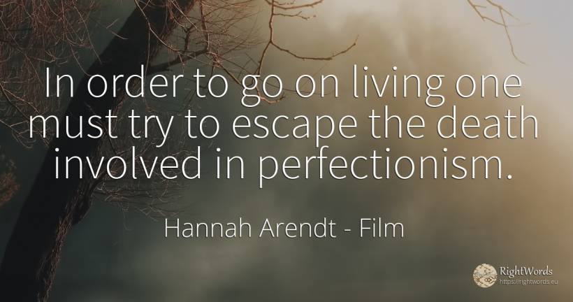 In order to go on living one must try to escape the death... - Hannah Arendt, quote about film, order, death