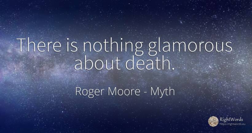 There is nothing glamorous about death. - Roger Moore, quote about myth, death, nothing