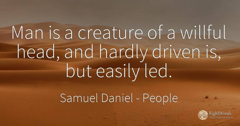 Man is a creature of a willful head, and hardly driven... - Samuel Daniel, quote about people, heads, man