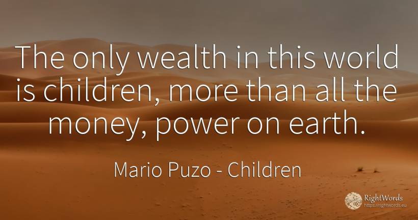 The only wealth in this world is children, more than all... - Mario Puzo, quote about children, wealth, earth, money, power, world