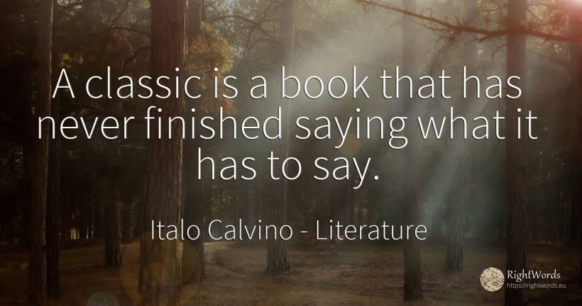A classic is a book that has never finished saying what... - Italo Calvino, quote about literature