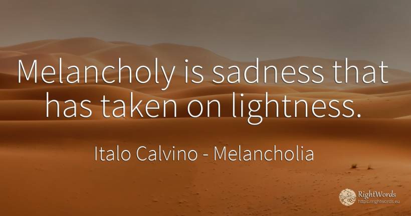 Melancholy is sadness that has taken on lightness. - Italo Calvino, quote about melancholia, sadness
