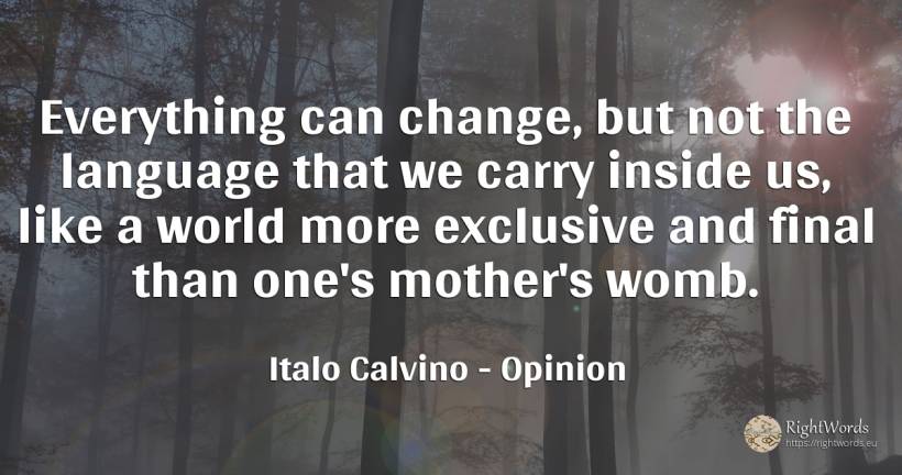 Everything can change, but not the language that we carry... - Italo Calvino, quote about opinion, language, mother, change, world