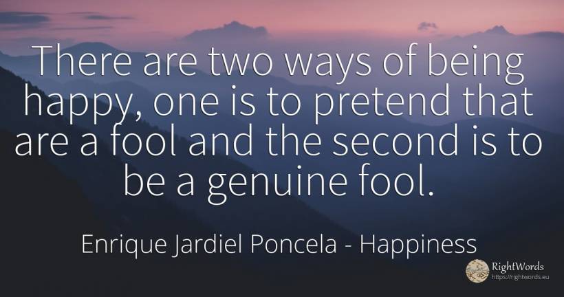 There are two ways of being happy, one is to pretend that... - Enrique Jardiel Poncela, quote about happiness, being