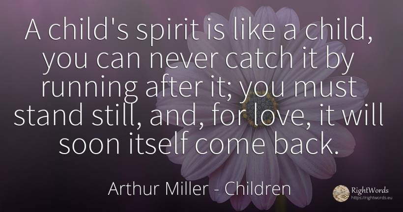 A child's spirit is like a child, you can never catch it... - Arthur Miller, quote about children, spirit, love