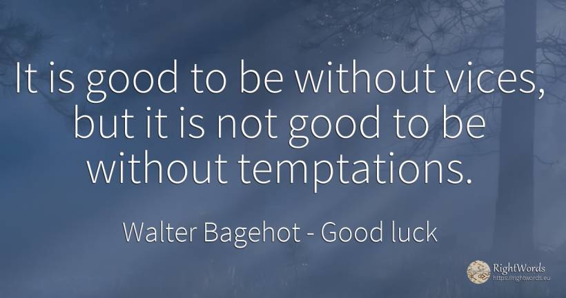 It is good to be without vices, but it is not good to be... - Walter Bagehot, quote about good, good luck