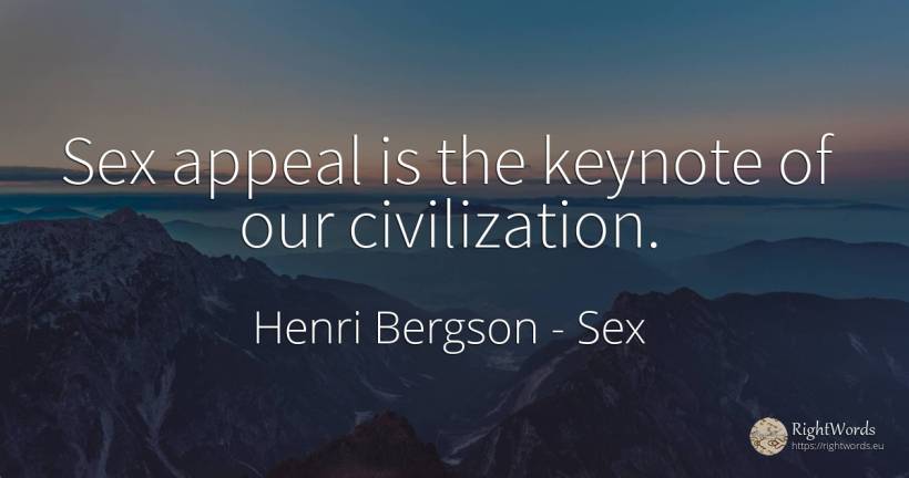 Sex appeal is the keynote of our civilization. - Henri Bergson, quote about sex, civilization