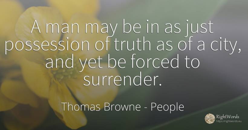 A man may be in as just possession of truth as of a city, ... - Thomas Browne, quote about people, city, truth, man