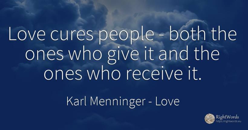 Love cures people - both the ones who give it and the... - Karl Menninger, quote about love, people