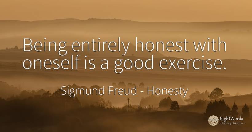 Being entirely honest with oneself is a good exercise. - Sigmund Freud, quote about honesty, sincerity, being, good, good luck