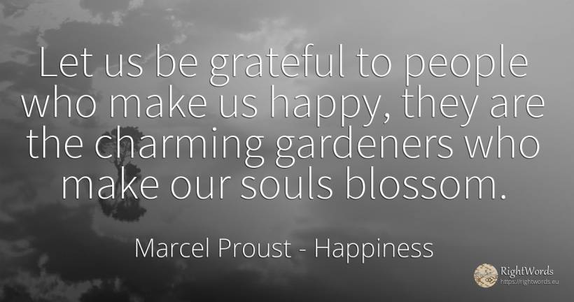Let us be grateful to people who make us happy, they are... - Marcel Proust, quote about happiness, people