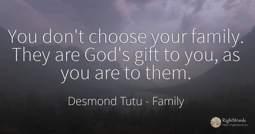 You don't choose your family. They are God's gift to you, ... - Desmond Tutu, quote about family, gifts, god