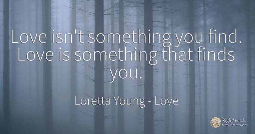 Love isn't something you find. Love is something that... - Loretta Young, quote about love
