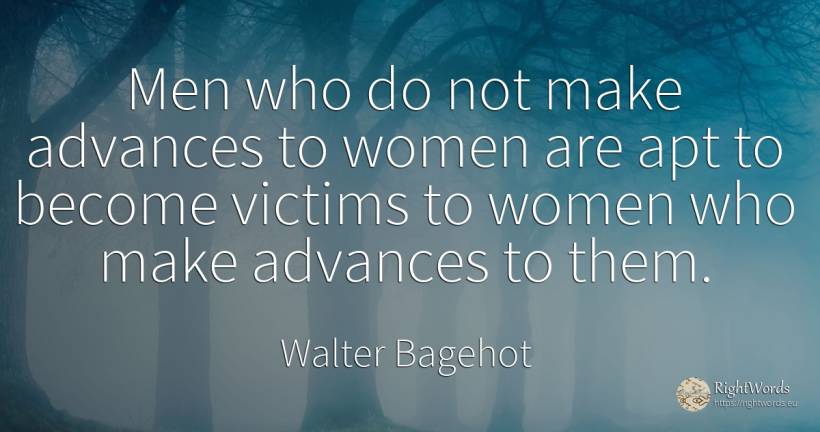 Men who do not make advances to women are apt to become... - Walter Bagehot, quote about victims, man