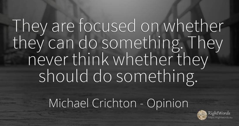 They are focused on whether they can do something. They... - Michael Crichton, quote about opinion, concentration