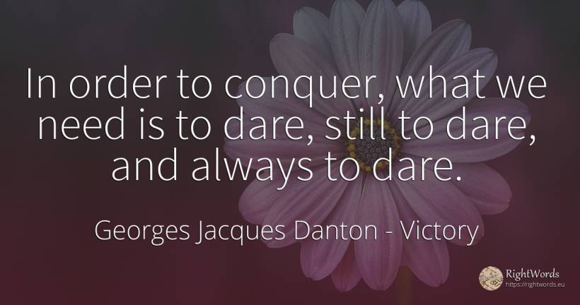 In order to conquer, what we need is to dare, still to... - Georges Jacques Danton, quote about victory, order, need