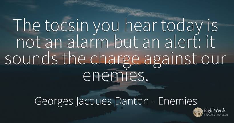 The tocsin you hear today is not an alarm but an alert:... - Georges Jacques Danton, quote about enemies