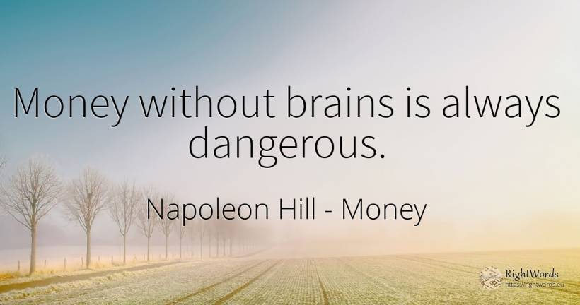 Money without brains is always dangerous. - Napoleon Hill, quote about money