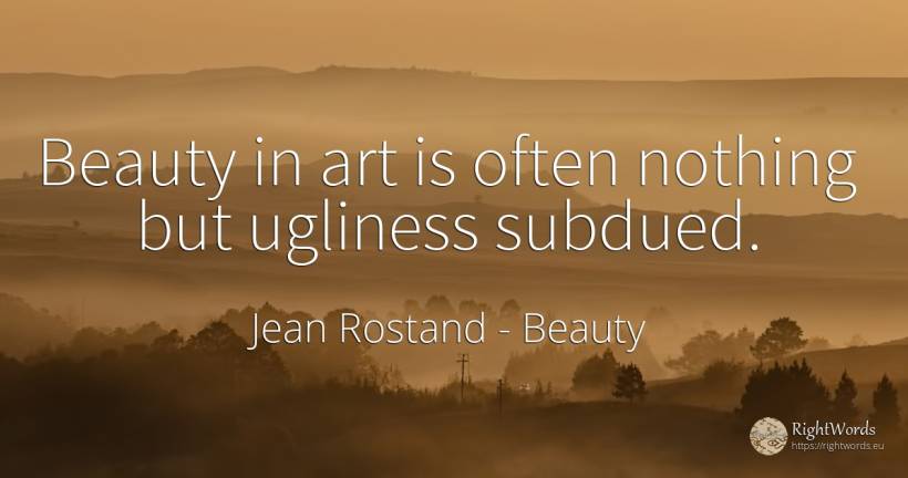 Beauty in art is often nothing but ugliness subdued. - Jean Rostand, quote about beauty, ugliness, art, magic, nothing