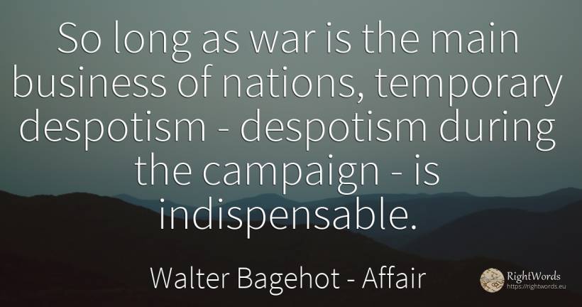 So long as war is the main business of nations, temporary... - Walter Bagehot, quote about nation, affair, war
