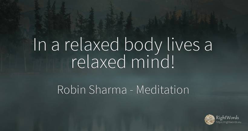 In a relaxed body lives a relaxed mind! - Robin Sharma (Robin S. Sharma), quote about meditation, body, mind