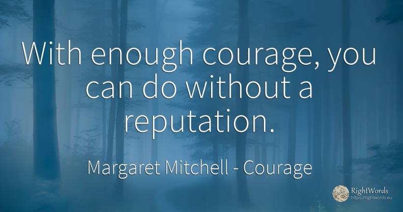 With enough courage, you can do without a reputation. - Margaret Mitchell, quote about courage, prestige
