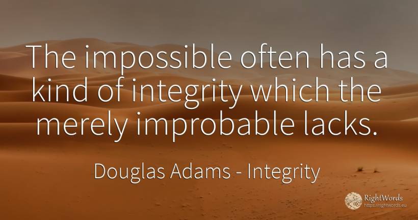 The impossible often has a kind of integrity which the... - Douglas Adams, quote about integrity, impossible