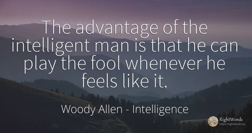 The advantage of the intelligent man is that he can play... - Woody Allen, quote about intelligence, man
