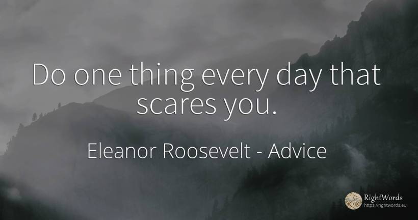 Do one thing every day that scares you. - Eleanor Roosevelt (Anna E. Roosevelt), quote about advice, things, day