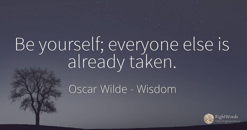 Be yourself; everyone else is already taken. - Oscar Wilde, quote about wisdom