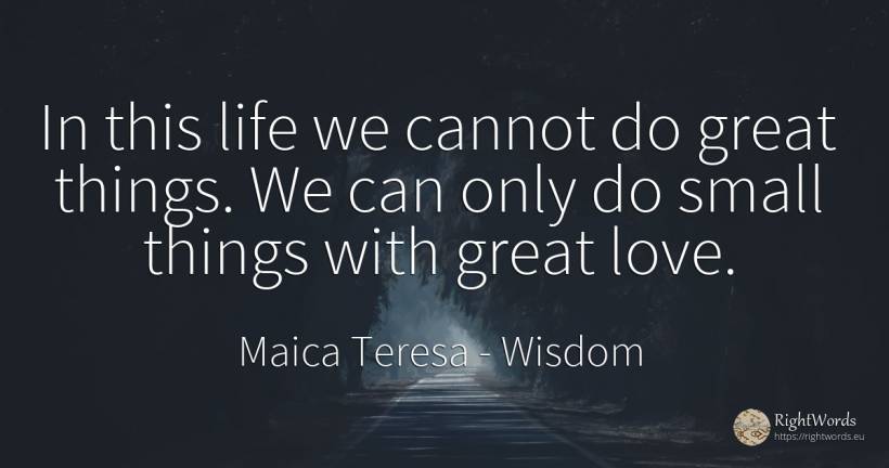 In this life we cannot do great things. We can only do... - Mother Teresa (Tereza), quote about wisdom, things, love, life