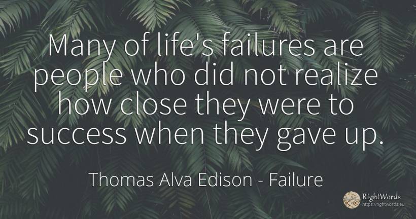 Many of life's failures are people who did not realize... - Thomas Alva Edison, quote about failure, life, people