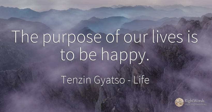 The purpose of our lives is to be happy. - Tenzin Gyatso, quote about life, purpose, happiness